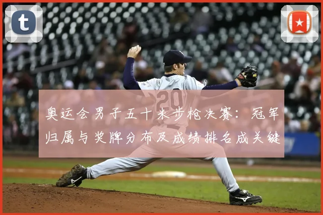 奥运会男子五十米步枪决赛：冠军归属与奖牌分布及成绩排名成关键看点