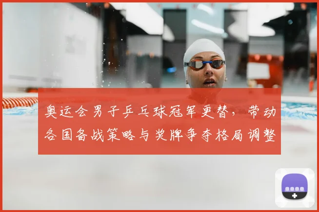 奥运会男子乒乓球冠军更替，带动各国备战策略与奖牌争夺格局调整