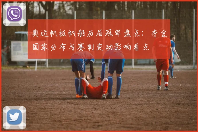 奥运帆板帆船历届冠军盘点：夺金国家分布与赛制变动影响看点