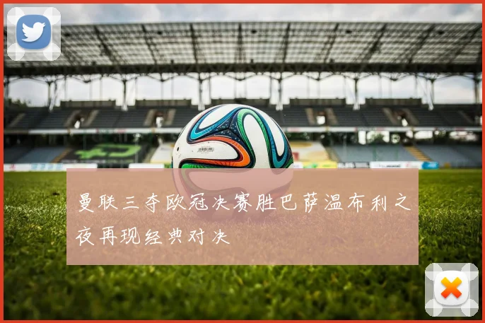 曼联三夺欧冠决赛胜巴萨温布利之夜再现经典对决