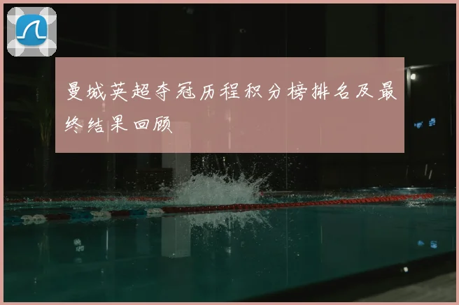 曼城英超夺冠历程积分榜排名及最终结果回顾