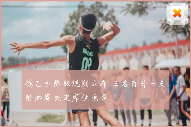 德乙升降级规则公布 三名直升一支附加赛决定席位竞争