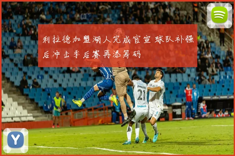 利拉德加盟湖人完成官宣 球队补强后冲击季后赛再添筹码