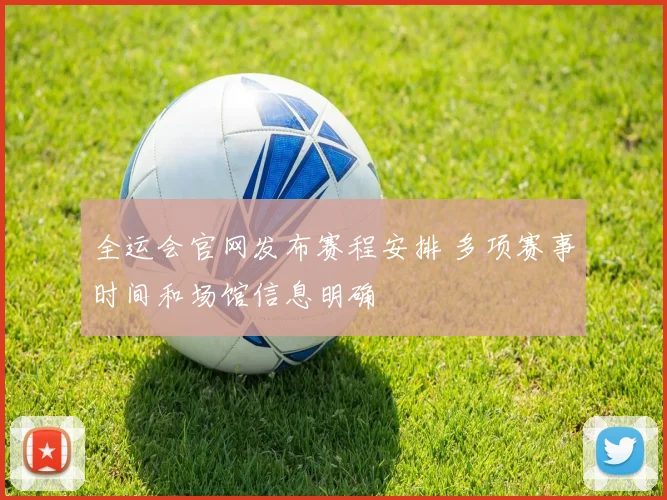 全运会官网发布赛程安排 多项赛事时间和场馆信息明确