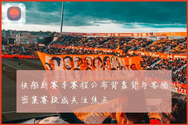 快船新赛季赛程公布背靠背与客场密集赛段成关注焦点