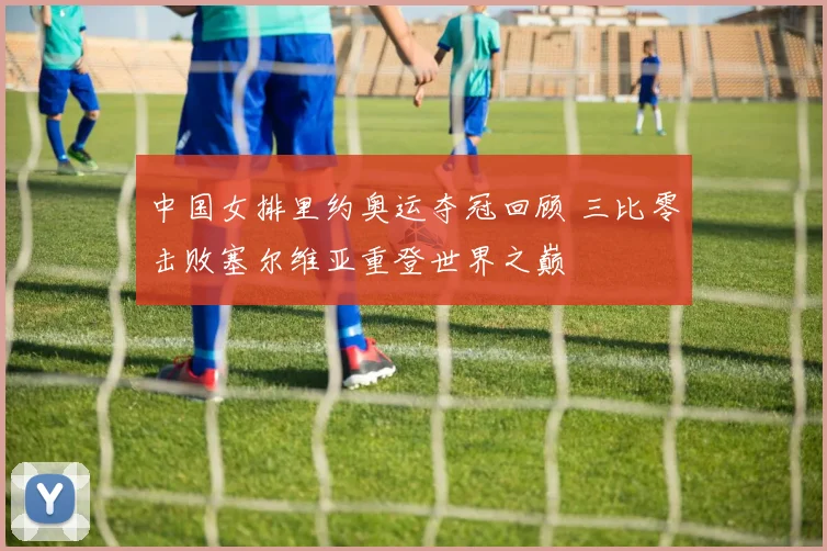 中国女排里约奥运夺冠回顾 三比零击败塞尔维亚重登世界之巅