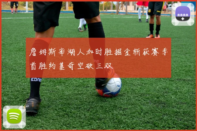 詹姆斯率湖人加时胜掘金斩获赛季首胜约基奇空砍三双