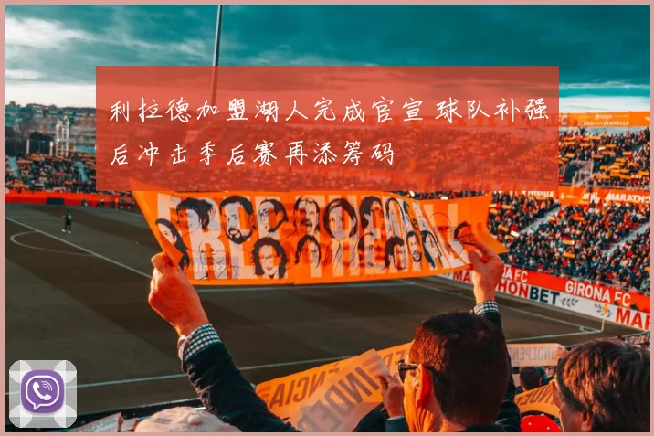 利拉德加盟湖人完成官宣 球队补强后冲击季后赛再添筹码