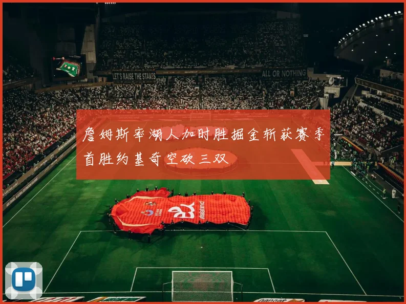 詹姆斯率湖人加时胜掘金斩获赛季首胜约基奇空砍三双