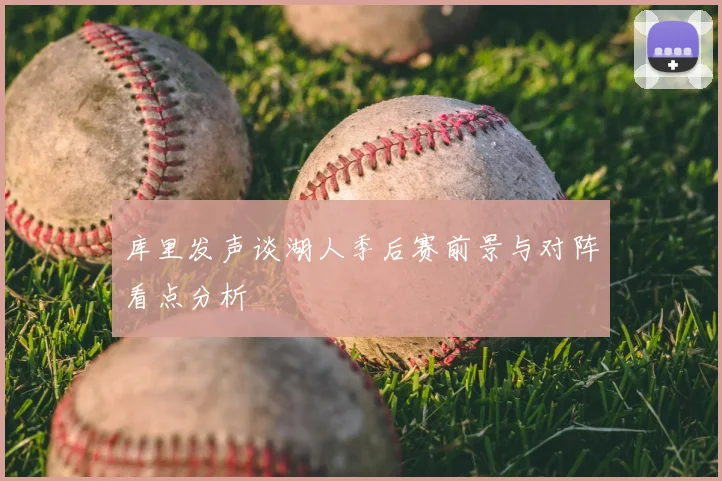 库里发声谈湖人季后赛前景与对阵看点分析