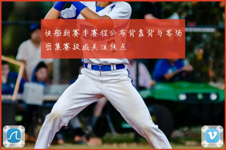 快船新赛季赛程公布背靠背与客场密集赛段成关注焦点
