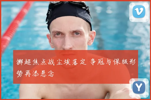 挪超焦点战尘埃落定 争冠与保级形势再添悬念