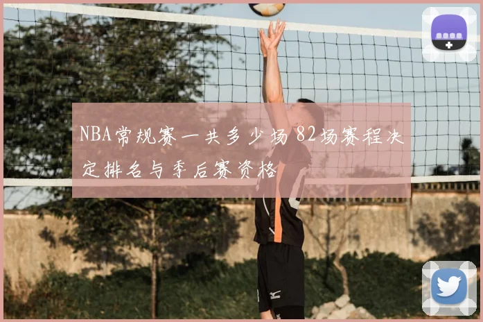 NBA常规赛一共多少场 82场赛程决定排名与季后赛资格