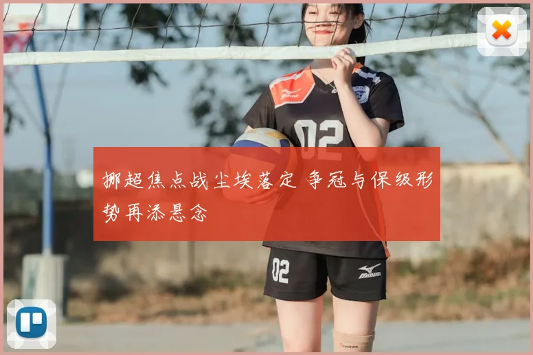 挪超焦点战尘埃落定 争冠与保级形势再添悬念