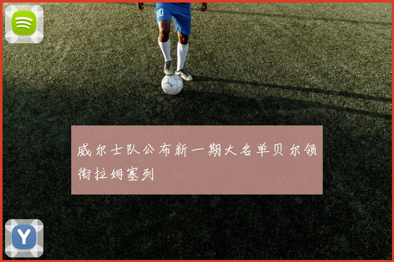 威尔士队公布新一期大名单贝尔领衔拉姆塞列