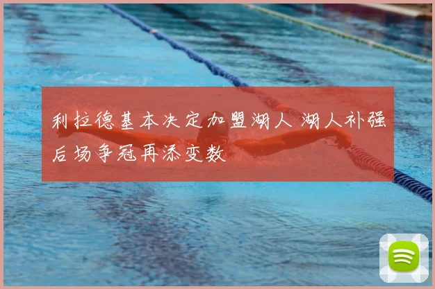 利拉德基本决定加盟湖人 湖人补强后场争冠再添变数