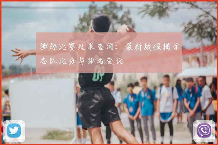 挪超比赛结果查询:最新战报揭示各队比分与排名变化