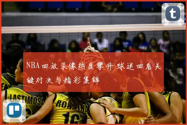 NBA回放录像热度攀升 球迷回看关键对决与精彩集锦