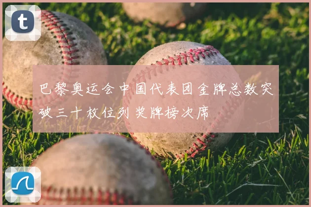 巴黎奥运会中国代表团金牌总数突破三十枚位列奖牌榜次席