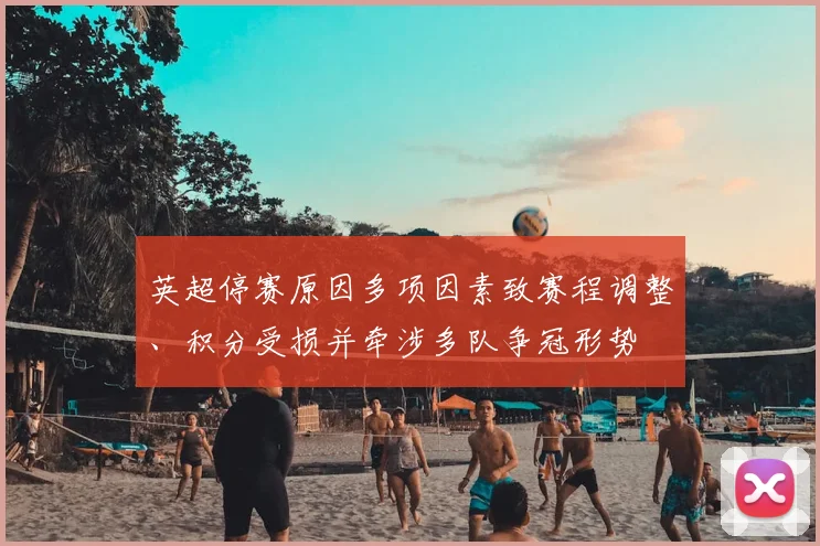 英超停赛原因多项因素致赛程调整、积分受损并牵涉多队争冠形势