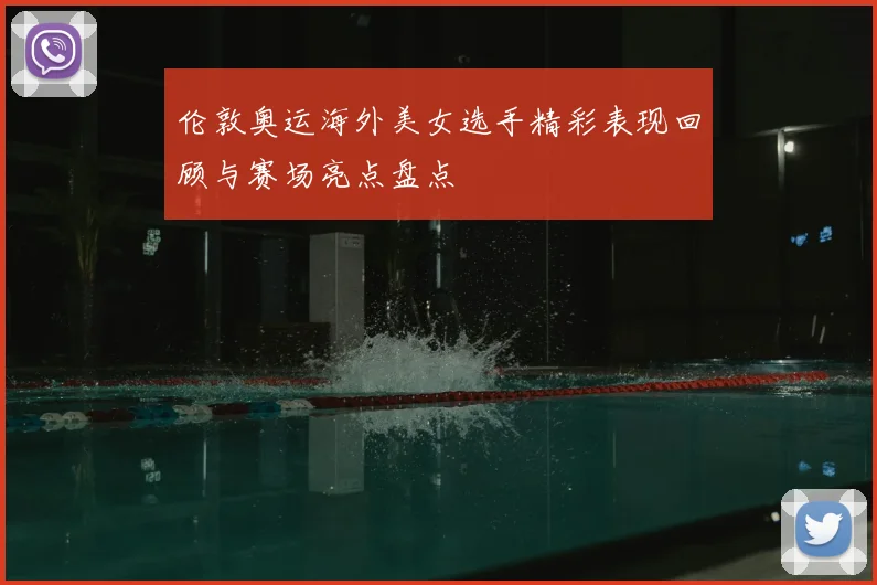 伦敦奥运海外美女选手精彩表现回顾与赛场亮点盘点