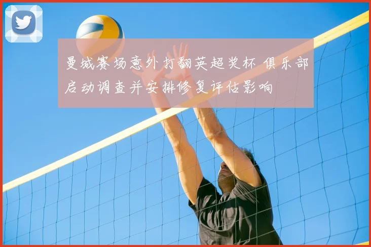 曼城赛场意外打翻英超奖杯 俱乐部启动调查并安排修复评估影响