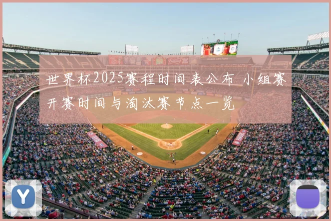 世界杯2025赛程时间表公布 小组赛开赛时间与淘汰赛节点一览