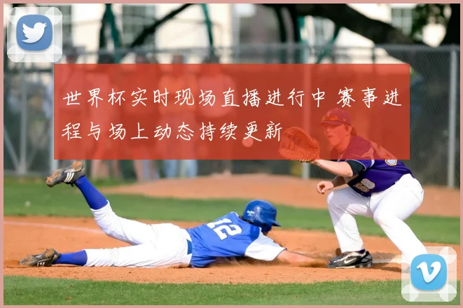 世界杯实时现场直播进行中 赛事进程与场上动态持续更新