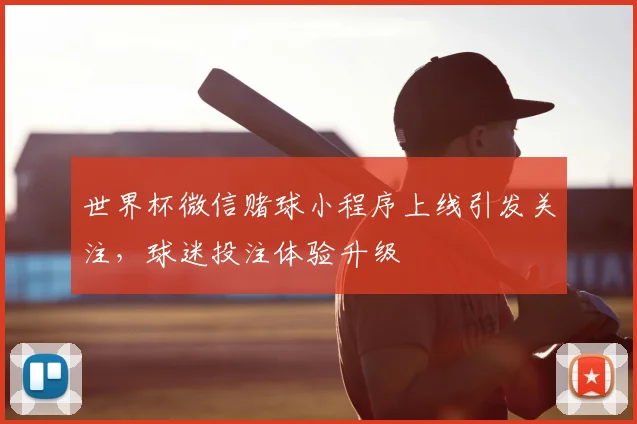 世界杯微信赌球小程序上线引发关注，球迷投注体验升级