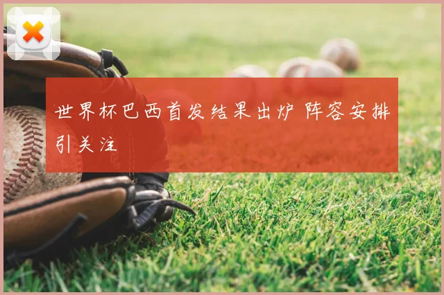 世界杯巴西首发结果出炉 阵容安排引关注