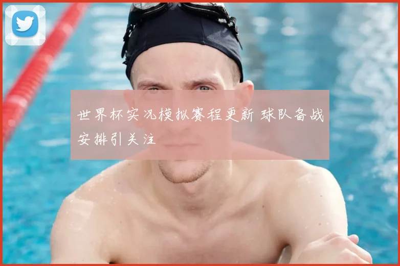 世界杯实况模拟赛程更新 球队备战安排引关注