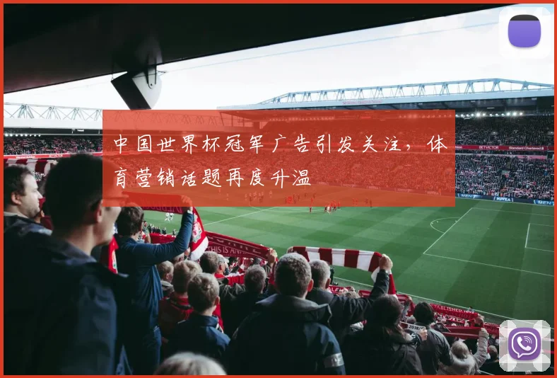 中国世界杯冠军广告引发关注，体育营销话题再度升温
